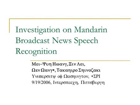 Investigation on Mandarin Broadcast News Speech Recognition Mei-Yuh Hwang, Xin Lei, Wen Wang*, Takahiro Shinozaki University of Washington, *SRI 9/19/2006,