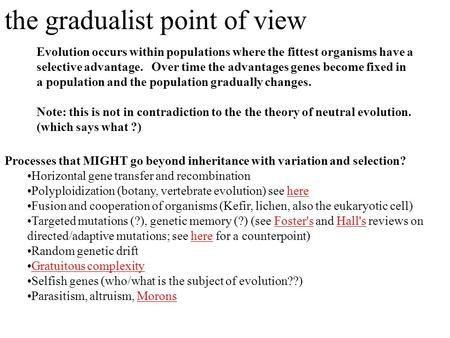 The gradualist point of view Evolution occurs within populations where the fittest organisms have a selective advantage. Over time the advantages genes.