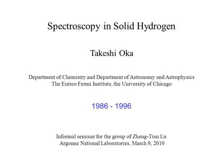 Spectroscopy in Solid Hydrogen Takeshi Oka Department of Chemistry and Department of Astronomy and Astrophysics The Enrico Fermi Institute, the University.