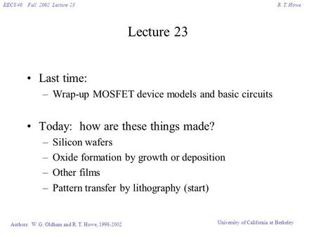 R. T. HoweEECS 40 Fall 2002 Lecture 23 Authors: W. G. Oldham and R. T. Howe, 1998-2002 University of California at Berkeley Lecture 23 Last time: –Wrap-up.