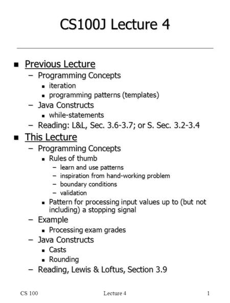 CS 100Lecture 41 CS100J Lecture 4 n Previous Lecture –Programming Concepts n iteration n programming patterns (templates) –Java Constructs n while-statements.