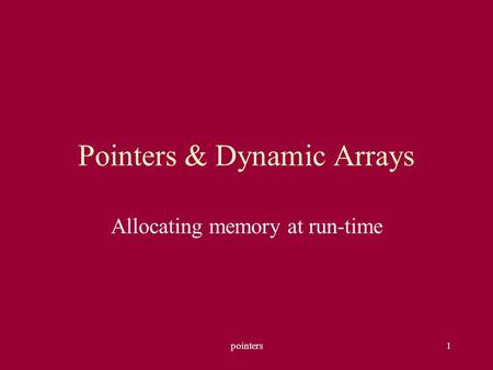 Pointers1 Pointers & Dynamic Arrays Allocating memory at run-time.