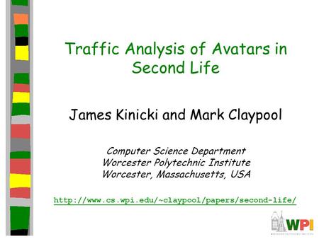 Traffic Analysis of Avatars in Second Life James Kinicki and Mark Claypool Computer Science Department Worcester Polytechnic Institute Worcester, Massachusetts,