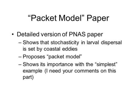 “Packet Model” Paper Detailed version of PNAS paper –Shows that stochasticity in larval dispersal is set by coastal eddies –Proposes “packet model” –Shows.