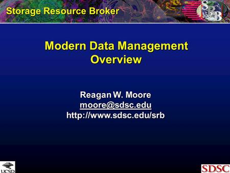 Modern Data Management Overview Storage Resource Broker Reagan W. Moore