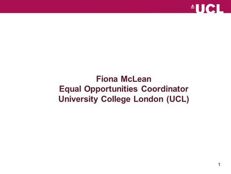 1 Fiona McLean Equal Opportunities Coordinator University College London (UCL)