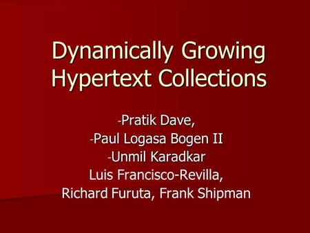 Dynamically Growing Hypertext Collections - Pratik Dave, - Paul Logasa Bogen II - Unmil Karadkar Luis Francisco-Revilla, Richard Furuta, Frank Shipman.