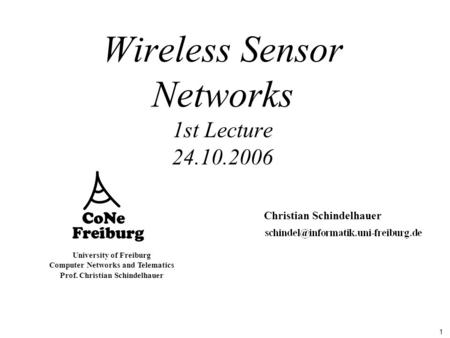 1 University of Freiburg Computer Networks and Telematics Prof. Christian Schindelhauer Wireless Sensor Networks 1st Lecture 24.10.2006 Christian Schindelhauer.