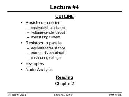 Lecture 4, Slide 1EE 40 Fall 2004Prof. White Lecture #4 OUTLINE Resistors in series –equivalent resistance –voltage-divider circuit –measuring current.