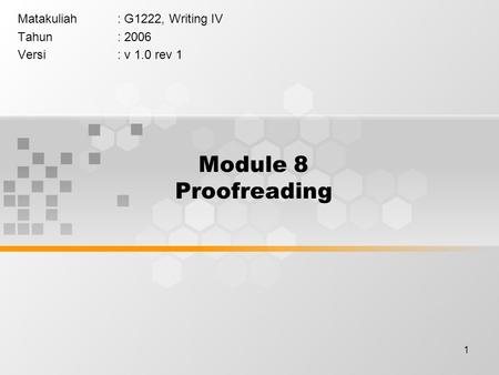 1 Module 8 Proofreading Matakuliah: G1222, Writing IV Tahun: 2006 Versi: v 1.0 rev 1.