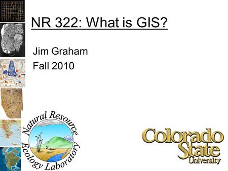NR 322: What is GIS? Jim Graham Fall 2010. What is GIS? Geographic Information System? Geographic Information Science? A system that provides the ability.