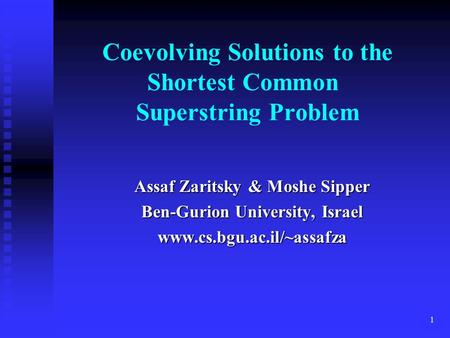 1 Coevolving Solutions to the Shortest Common Superstring Problem Assaf Zaritsky & Moshe Sipper Ben-Gurion University, Israel www.cs.bgu.ac.il/~assafza.