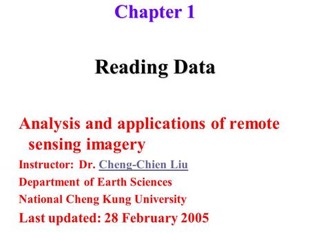 Chapter 1 Reading Data Analysis and applications of remote sensing imagery Instructor: Dr. Cheng-Chien Liu Department of Earth Sciences National Cheng.