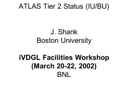 ATLAS Tier 2 Status (IU/BU) J. Shank Boston University iVDGL Facilities Workshop (March 20-22, 2002) BNL.