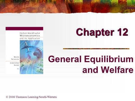 Chapter 12 © 2006 Thomson Learning/South-Western General Equilibrium and Welfare.
