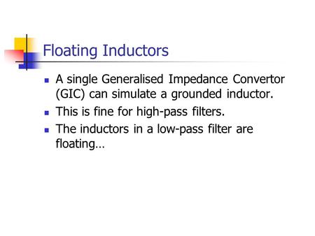 Floating Inductors A single Generalised Impedance Convertor (GIC) can simulate a grounded inductor. This is fine for high-pass filters. The inductors in.