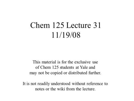 Chem 125 Lecture 31 11/19/08 This material is for the exclusive use of Chem 125 students at Yale and may not be copied or distributed further. It is not.