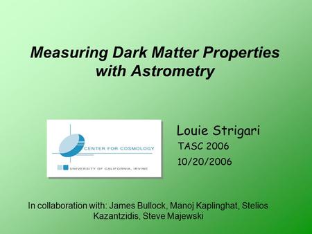 Measuring Dark Matter Properties with Astrometry Louie Strigari TASC 2006 10/20/2006 In collaboration with: James Bullock, Manoj Kaplinghat, Stelios Kazantzidis,