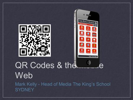 QR Codes & the Mobile Web Mark Kelly - Head of Media The King’s School SYDNEY.