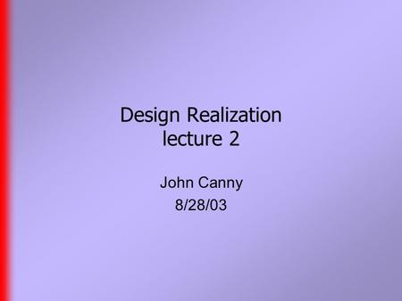 Design Realization lecture 2 John Canny 8/28/03. Last Time  Design Realization about the creation of “smart” and often networked artifacts.  Goal is.