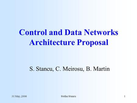 31 May, 2006Stefan Stancu1 Control and Data Networks Architecture Proposal S. Stancu, C. Meirosu, B. Martin.