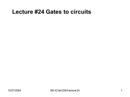 Lecture #24 Gates to circuits