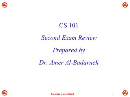 Smoking is prohibited 1 CS 101 Second Exam Review Prepared by Dr. Amer Al-Badarneh 