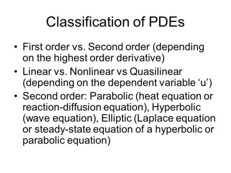 Classification of PDEs First order vs. Second order (depending on the highest order derivative) Linear vs. Nonlinear vs Quasilinear (depending on the dependent.