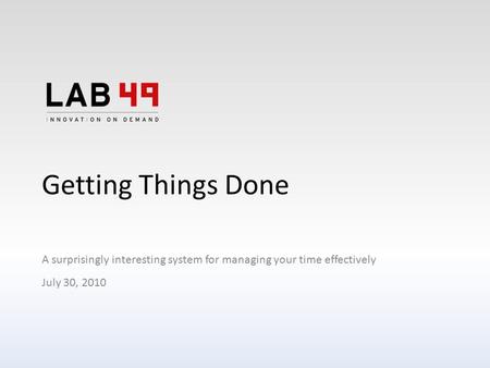 Getting Things Done A surprisingly interesting system for managing your time effectively July 30, 2010.