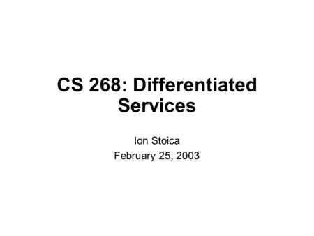CS 268: Differentiated Services Ion Stoica February 25, 2003.