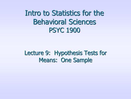 Intro to Statistics for the Behavioral Sciences PSYC 1900 Lecture 9: Hypothesis Tests for Means: One Sample.