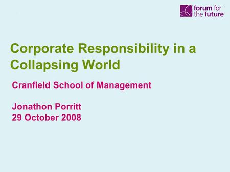 Corporate Responsibility in a Collapsing World Cranfield School of Management Jonathon Porritt 29 October 2008.