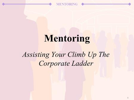 MENTORING 1 Mentoring Assisting Your Climb Up The Corporate Ladder.
