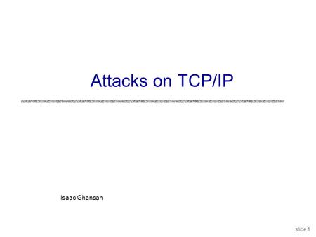 Slide 1 Isaac Ghansah Attacks on TCP/IP. slide 2 Internet Infrastructure local network Internet service provider (ISP) backbone ISP local network uTCP/IP.