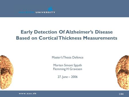1/44 Early Detection Of Alzheimer’s Disease Based on Cortical Thickness Measurements Master’s Thesis Defence Morten Simoni Spjuth Flemming H Gravesen 27.