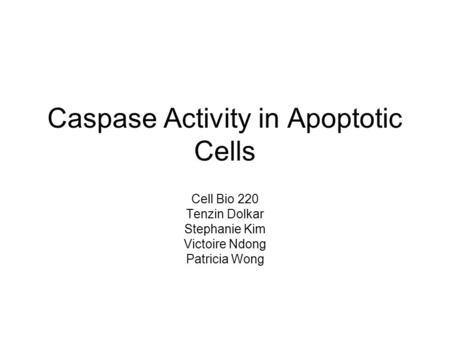 Caspase Activity in Apoptotic Cells Cell Bio 220 Tenzin Dolkar Stephanie Kim Victoire Ndong Patricia Wong.