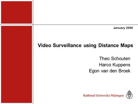 Video Surveillance using Distance Maps January 2006 Theo Schouten Harco Kuppens Egon van den Broek.