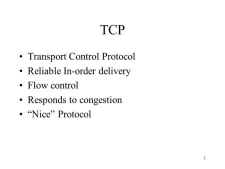 1 TCP Transport Control Protocol Reliable In-order delivery Flow control Responds to congestion “Nice” Protocol.