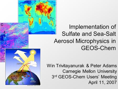 Implementation of Sulfate and Sea-Salt Aerosol Microphysics in GEOS-Chem Hi everyone. My name is Win Trivitayanurak… I’m a PhD student working with Peter.