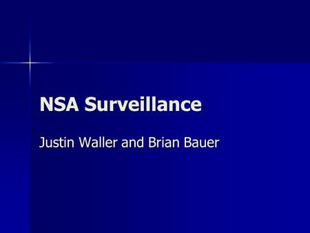 NSA Surveillance Justin Waller and Brian Bauer. What is NSA Surveillance? Essentially NSA surveillance is an attempt to monitor communications in order.