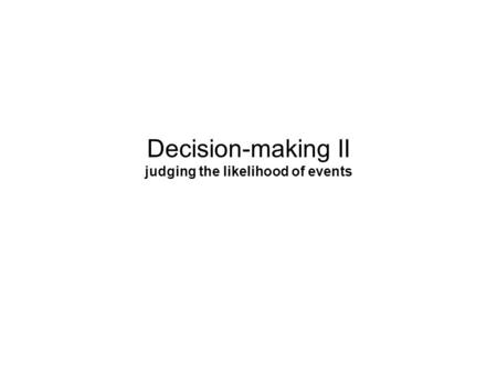 Decision-making II judging the likelihood of events.