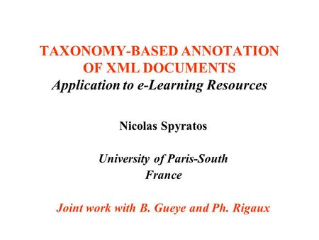 TAXONOMY-BASED ANNOTATION OF XML DOCUMENTS Application to e-Learning Resources Nicolas Spyratos University of Paris-South France Joint work with B. Gueye.
