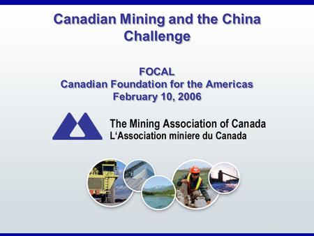 Canadian Mining and the China Challenge FOCAL Canadian Foundation for the Americas February 10, 2006.