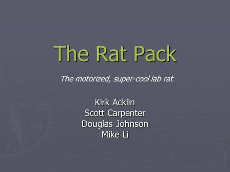 The Rat Pack Kirk Acklin Scott Carpenter Douglas Johnson Mike Li The motorized, super-cool lab rat.