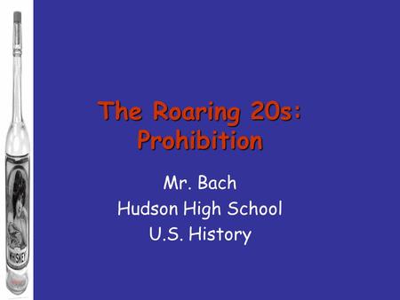 The Roaring 20s: Prohibition Mr. Bach Hudson High School U.S. History.