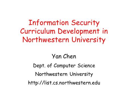 Yan Chen Dept. of Computer Science Northwestern University  Information Security Curriculum Development in Northwestern.