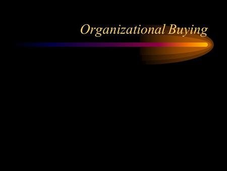 Organizational Buying. Process Model Need assessment Develop choice criteria Request for proposals Organizational Needs Clear, concise, tractable Appropriate,
