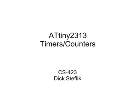 ATtiny2313 Timers/Counters CS-423 Dick Steflik. What Do You Use Timers For? Timing of events (internal or external)‏ Scheduling Events Measuring the width.