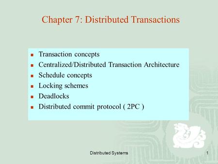 Distributed Systems1 Chapter 7: Distributed Transactions Transaction concepts Centralized/Distributed Transaction Architecture Schedule concepts Locking.