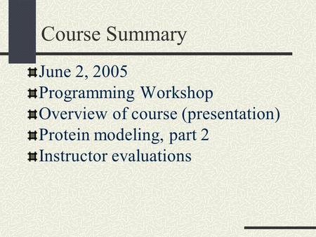 Course Summary June 2, 2005 Programming Workshop Overview of course (presentation) Protein modeling, part 2 Instructor evaluations.